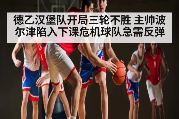 德乙汉堡队开局三轮不胜 主帅波尔津陷入下课危机球队急需反弹(UED)
