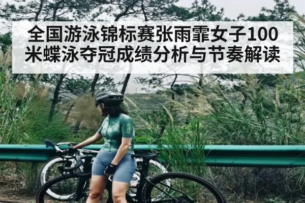全国游泳锦标赛张雨霏女子100米蝶泳夺冠成绩分析与节奏解读
